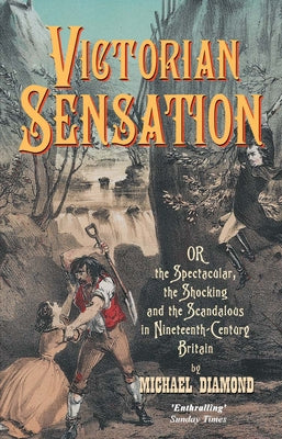 Victorian Sensation: Or, the Spectacular, the Shocking and the Scandalous in Nineteenth-Century Britain by Diamond, Michael