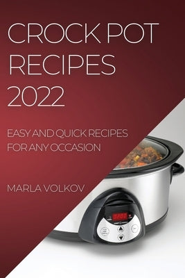 Crock Pot Recipes 2022: Easy and Quick Recipes for Any Occasion by Volkov, Marla