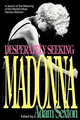 Desperately Seeking Madonna: In Search of the Meaning of the World's Most Famous Woman by Sexton, Adam