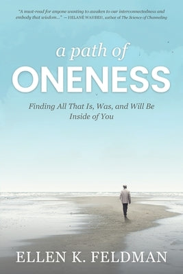 A Path of Oneness: Finding All That Is, Was, or Will Be Inside of You by Feldman, Ellen K.