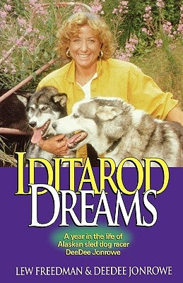 Iditarod Dreams: A Year in the Life of Alaskan Sled Dog Racer Deedee Jonrowe by Freedman, Lew