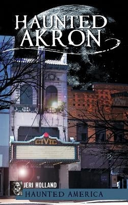Haunted Akron by Holland, Jeri