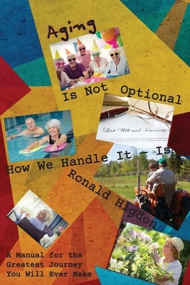 Aging Is Not Optional - How We Handle It Is: A Manual for the Greatest Journey You Will Ever Make by Higdon, Ronald