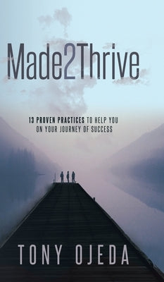 Made2Thrive: 13 Proven Practices To Help You On Your Journey Of Success by Ojeda, Tony