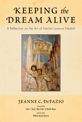 Keeping the Dream Alive: A Reflection on the Art of Harriet Lorence Nesbitt by Defazio, Jeanne C.
