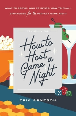 How to Host a Game Night: What to Serve, Who to Invite, How to Play--Strategies for the Perfect Game Night by Arneson, Erik