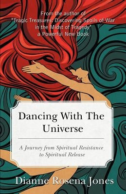 Dancing with the Universe: A Journey from Spiritual Resistance to Spiritual Release by Jones, Dianne Rosena