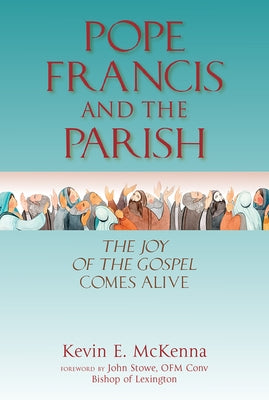 Pope Francis and the Parish: The Joy of the Gospel Comes Alive by McKenna, Kevin E.