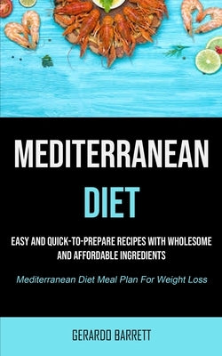 Mediterranean Diet: Easy And Quick-to-prepare Recipes With Wholesome And Affordable Ingredients (Mediterranean Diet Meal Plan For Weight L by Barrett, Gerardo