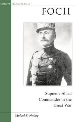 Foch: Supreme Allied Commander in the Great War by Neiberg, Michael S.