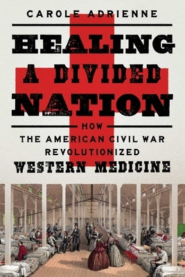 Healing a Divided Nation: How the American Civil War Revolutionized Western Medicine by Adrienne, Carole