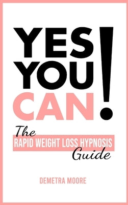 Yes you CAN!-The Rapid Weight Loss Hypnosis Guide: Challenge Yourself: Burn Fat, Lose Weight And Heal Your Body And Your Soul. Powerful guided Meditat by Moore, Demetra