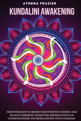 Kundalini Awakening: Discover How to Boost Your Positive Energy And Relieve Stress By Achieving Higher Levels Of Consciousness And Rebalanc by Frazier, Athena