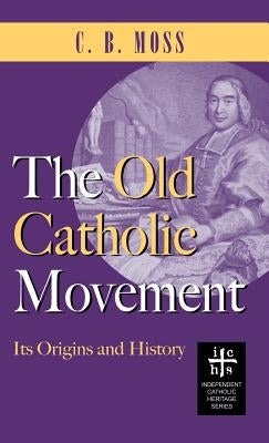 Old Catholic Movement: Its Origins and History by Moss, C. B.