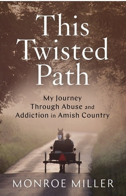This Twisted Path: My Journey through Abuse and Addiction in Amish Country by Miller, Monroe