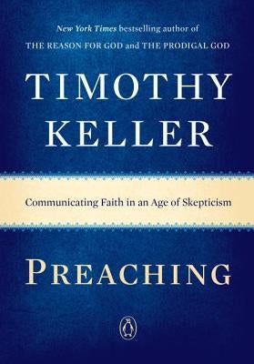 Preaching: Communicating Faith in an Age of Skepticism by Keller, Timothy