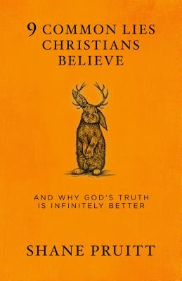 9 Common Lies Christians Believe: And Why God's Truth Is Infinitely Better by Pruitt, Shane