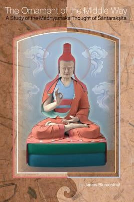 The Ornament of the Middle Way: A Study of the Madhyamaka Thought of Santaraksita by Blumenthal, James