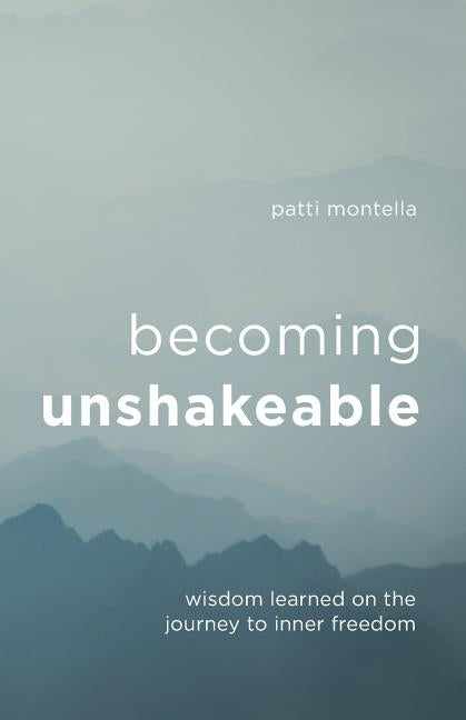 Becoming Unshakeable: Wisdom Learned on the Journey to Inner Freedom by Montella, Patti