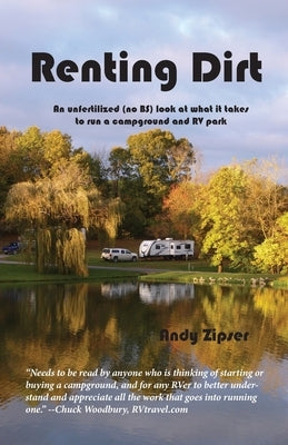 Renting Dirt: An Unfertilized (no BS) Look at What it Takes to Run a Campground and RV Park by Zipser, Andy