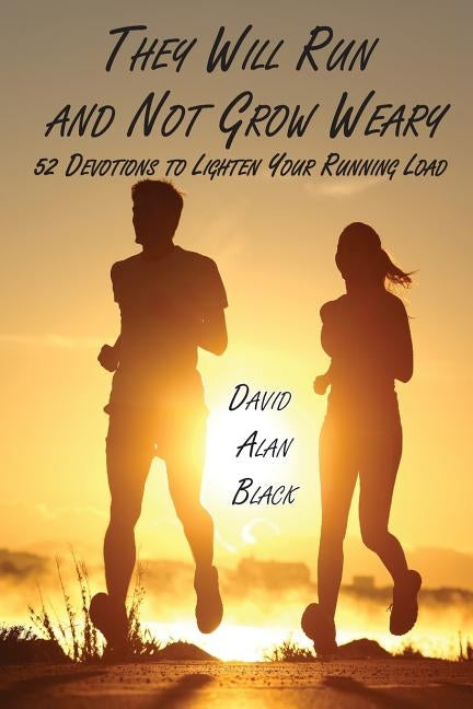 They Will Run and Not Grow Weary: 52 Devotions to Lighten Your Running Load by Black, David Alan