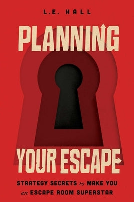 Planning Your Escape: Strategy Secrets to Make You an Escape Room Superstar by Hall, L. E.