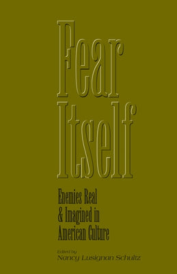 Fear Itself: Enemies Real and Imagined in American Culture by Schultz, Nancy Lusignan