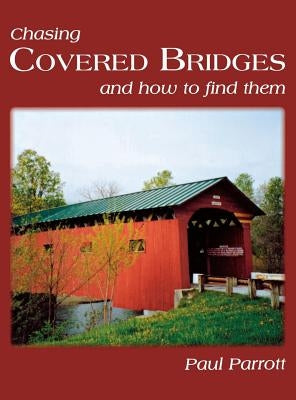 Chasing Covered Bridges: And How to Find Them by Parrott, Paul