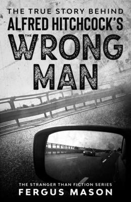 The True Story Behind Alfred Hitchcock's The Wrong Man by Mason, Fergus
