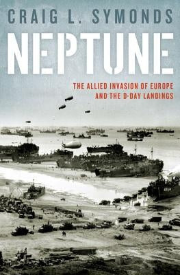 Neptune: The Allied Invasion of Europe and the D-Day Landings by Symonds, Craig L.