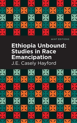 Ethiopia Unbound: Studies in Race Emancipation by Hayford, J. E. Casley