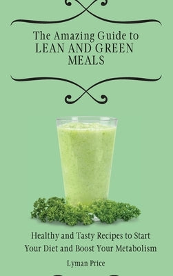 The Amazing Guide to Lean and Green Meals: Healthy and Tasty Recipes to Start Your Diet and Boost Your Metabolism by Price, Lyman