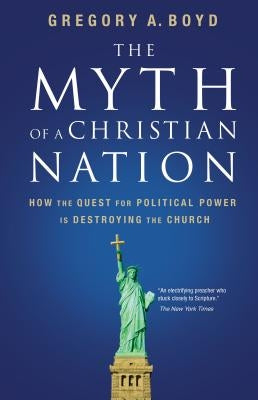 The Myth of a Christian Nation: How the Quest for Political Power Is Destroying the Church by Boyd, Gregory a.