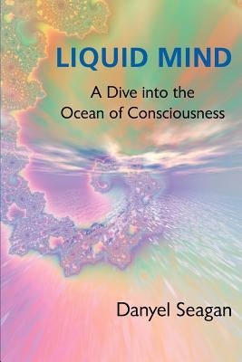Liquid Mind: A Dive into the Ocean of Consciousness by Seagan, Danyel