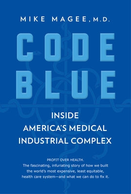 Code Blue: Inside America's Medical Industrial Complex by Magee, Mike