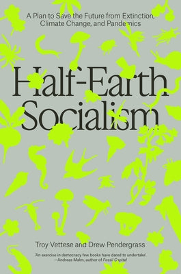 Half-Earth Socialism: A Plan to Save the Future from Extinction, Climate Change and Pandemics by Vettesse, Troy