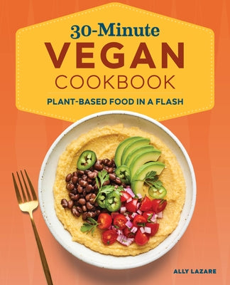 30-Minute Vegan Cookbook: Plant-Based Food in a Flash by Lazare, Ally