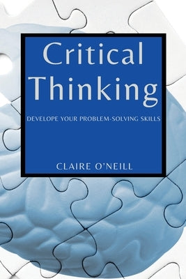 Critical Thinking for Beginners: Develope Your Problem-Solving Skills by O'Neill, Claire