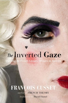 The Inverted Gaze: Queering the French Literary Classics in America by Cusset, François