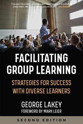 Facilitating Group Learning: Strategies for Success with Diverse Learners by Lakey, George