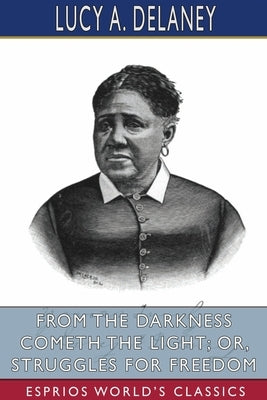 From the Darkness Cometh the Light; or, Struggles for Freedom (Esprios Classics) by Delaney, Lucy A.