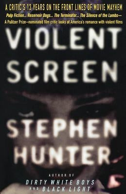 Violent Screen: A Critic's 13 Years on the Front Lines of Movie Mayhem by Hunter, Stephen