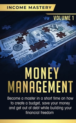 Money Management: Become a Master in a Short Time on How to Create a Budget, Save Your Money and Get Out of Debt while Building your Fin by Wall, Phil