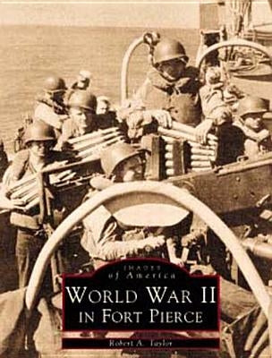 WW II in Fort Pierce by Taylor, Robert A.