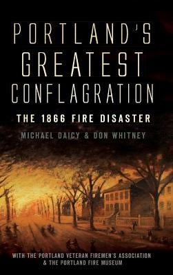 Portland's Greatest Conflagration: The 1866 Fire Disaster by Whitney, Don