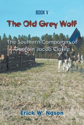 The Old Grey Wolf: The Southern Campaigns of Captain Jacob Clare by Nason, Erick W.