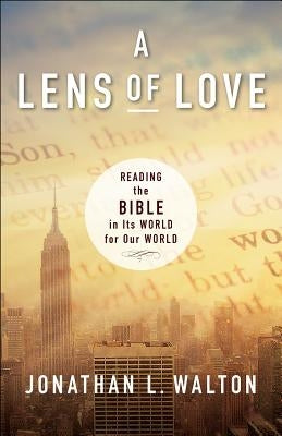 A Lens of Love: Reading the Bible in Its World for Our World by Walton, Jonathan L.