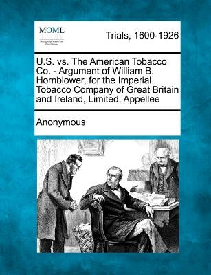 U.S. vs. the American Tobacco Co. - Argument of William B. Hornblower, for the Imperial Tobacco Company of Great Britain and Ireland, Limited, Appelle by Anonymous