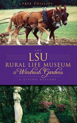 The LSU Rural Life Museum & Windrush Gardens: A Living History by Phillips, Faye