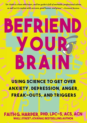 Befriend Your Brain: Using Science to Get Over Anxiety, Depression, Anger, Freak-Outs, and Triggers by Harper Phd Lpc-S, Acs Acn, Faith